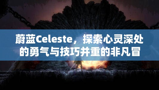 蔚蓝Celeste，探索心灵深处的勇气与技巧并重的非凡冒险之旅