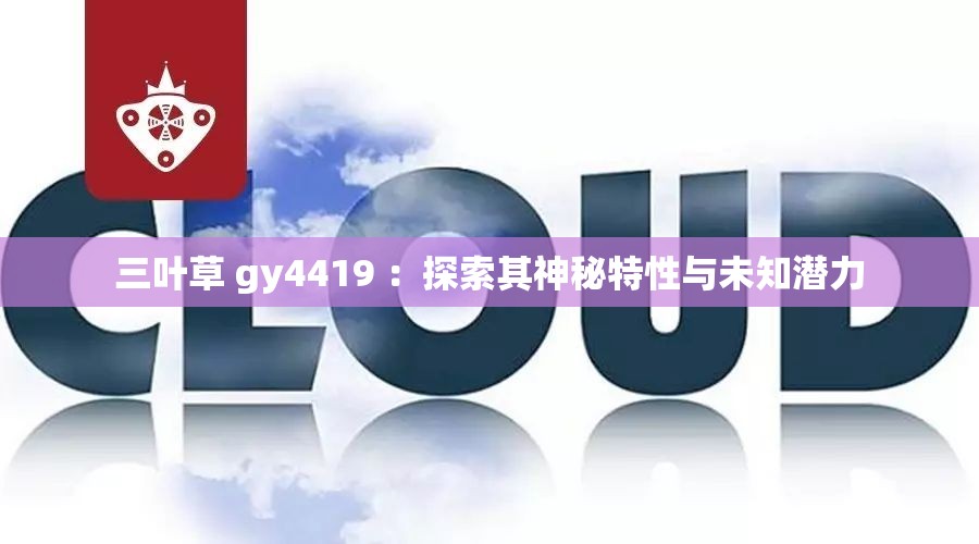 三叶草 gy4419 ：探索其神秘特性与未知潜力