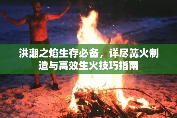 洪潮之焰生存必备，详尽篝火制造与高效生火技巧指南