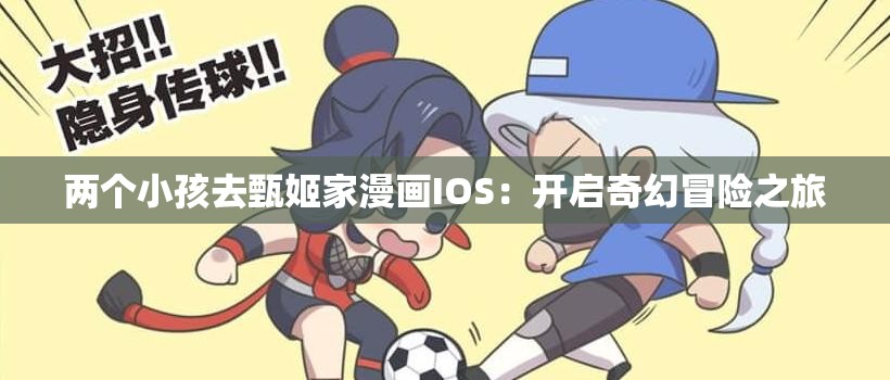 两个小孩去甄姬家漫画IOS：开启奇幻冒险之旅