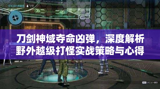 刀剑神域夺命凶弹，深度解析野外越级打怪实战策略与心得分享