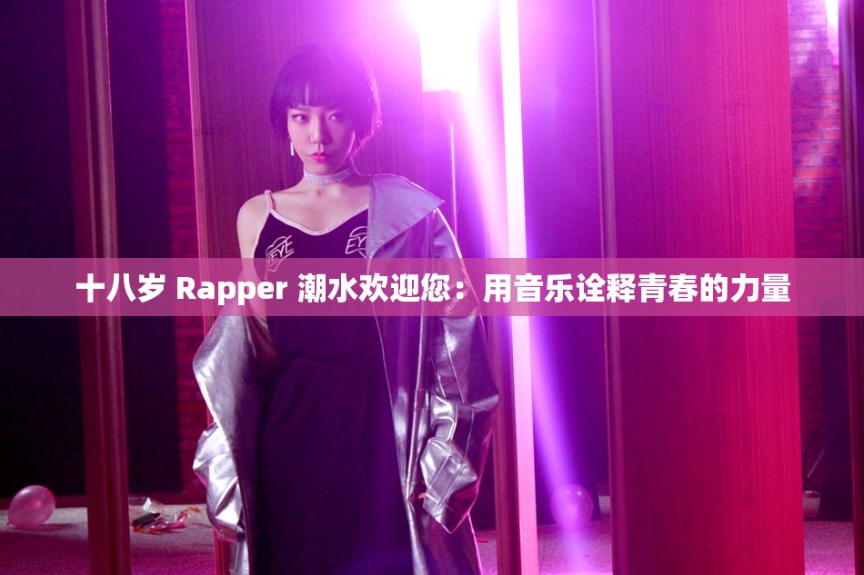 十八岁 Rapper 潮水欢迎您：用音乐诠释青春的力量