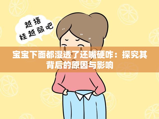 宝宝下面都湿透了还嘴硬咋：探究其背后的原因与影响