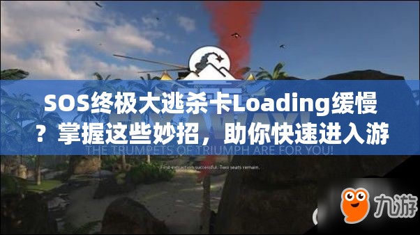 SOS终极大逃杀卡Loading缓慢？掌握这些妙招，助你快速进入游戏战场！