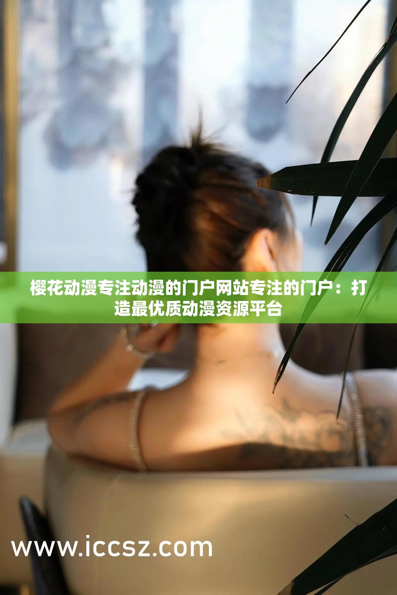 樱花动漫专注动漫的门户网站专注的门户：打造最优质动漫资源平台