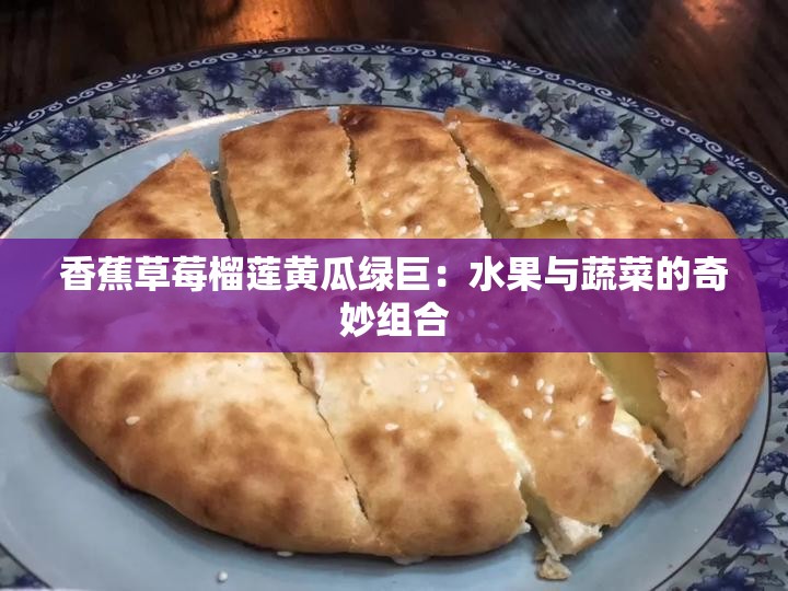 香蕉草莓榴莲黄瓜绿巨：水果与蔬菜的奇妙组合