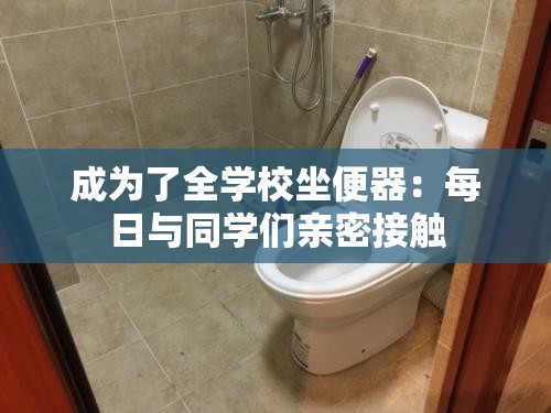 成为了全学校坐便器：每日与同学们亲密接触