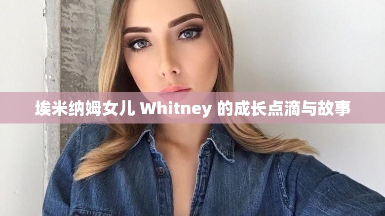 埃米纳姆女儿 Whitney 的成长点滴与故事