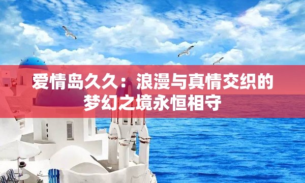 爱情岛久久：浪漫与真情交织的梦幻之境永恒相守