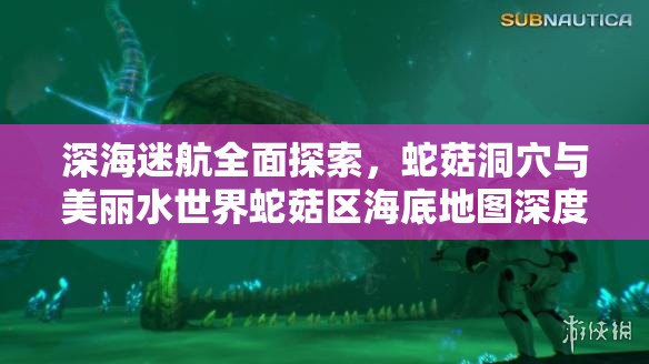 深海迷航全面探索，蛇菇洞穴与美丽水世界蛇菇区海底地图深度指南