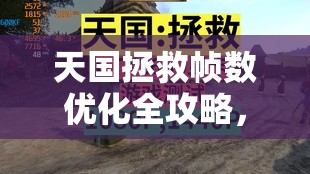 天国拯救帧数优化全攻略，告别游戏卡顿，尽享极致丝滑流畅体验