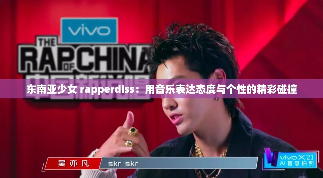 东南亚少女 rapperdiss：用音乐表达态度与个性的精彩碰撞