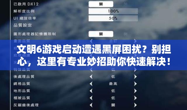 文明6游戏启动遭遇黑屏困扰？别担心，这里有专业妙招助你快速解决！