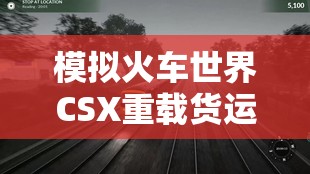 模拟火车世界CSX重载货运全攻略，解锁所有成就秘籍独家揭秘