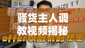 骚货主人调教视频揭秘：深度解析背后的技巧与心理操控，让你全面了解这一神秘领域