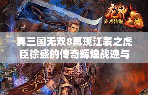 真三国无双8再现江表之虎臣徐盛的传奇辉煌战迹与英勇身姿