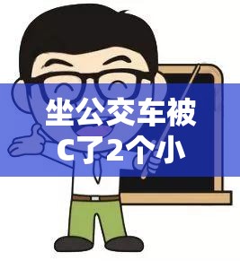 坐公交车被C了2个小时，乘客抱怨交通拥堵与延误的真实经历分享