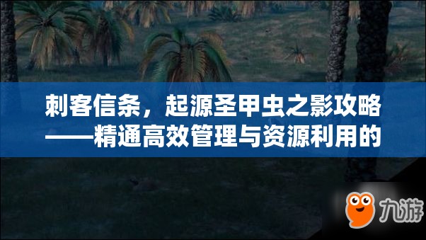 刺客信条，起源圣甲虫之影攻略——精通高效管理与资源利用的策略艺术