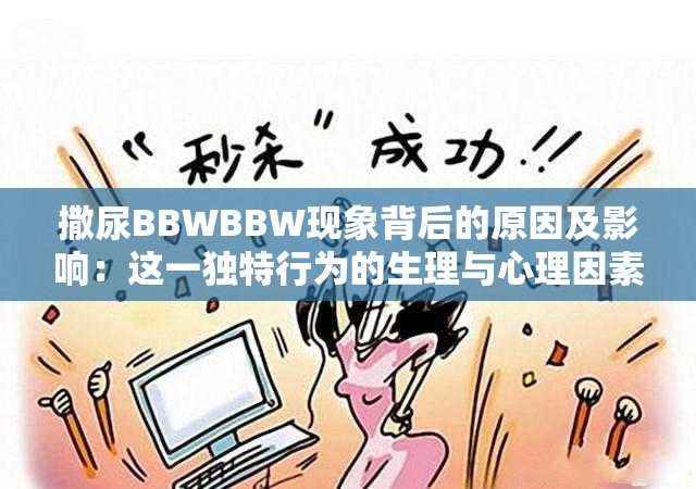 撒尿BBWBBW现象背后的原因及影响：这一独特行为的生理与心理因素