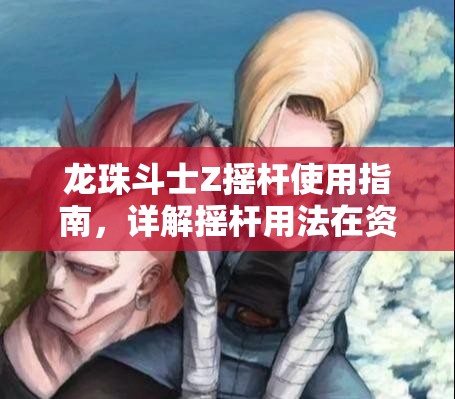 龙珠斗士Z摇杆使用指南，详解摇杆用法在资源管理中的重要性及高效操作技巧