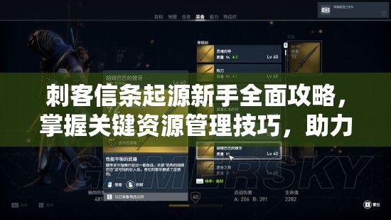 刺客信条起源新手全面攻略，掌握关键资源管理技巧，助力平稳度过初期挑战