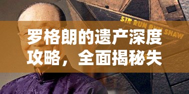 罗格朗的遗产深度攻略，全面揭秘失踪的弗勒蒂姆之谜