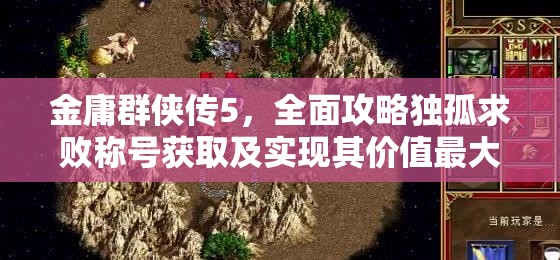 金庸群侠传5，全面攻略独孤求败称号获取及实现其价值最大化策略