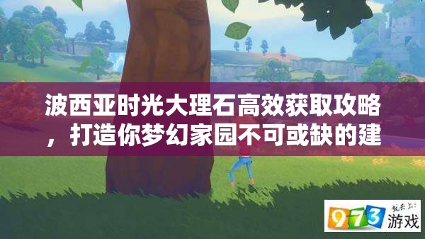 波西亚时光大理石高效获取攻略，打造你梦幻家园不可或缺的建筑材料秘籍