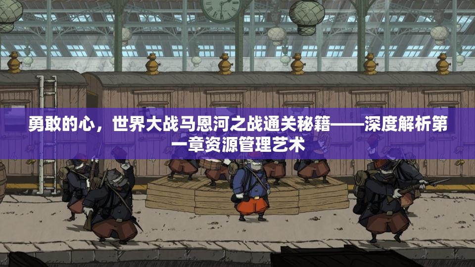 勇敢的心，世界大战马恩河之战通关秘籍——深度解析第一章资源管理艺术