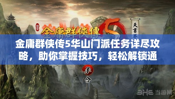 金庸群侠传5华山门派任务详尽攻略，助你掌握技巧，轻松解锁通关之路！