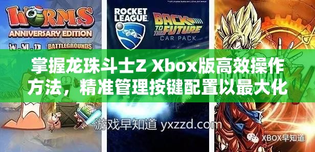 掌握龙珠斗士Z Xbox版高效操作方法，精准管理按键配置以最大化游戏资源利用