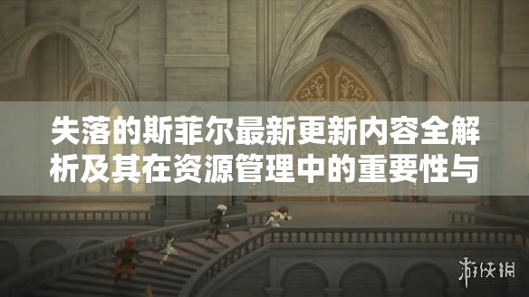 失落的斯菲尔最新更新内容全解析及其在资源管理中的重要性与高效策略