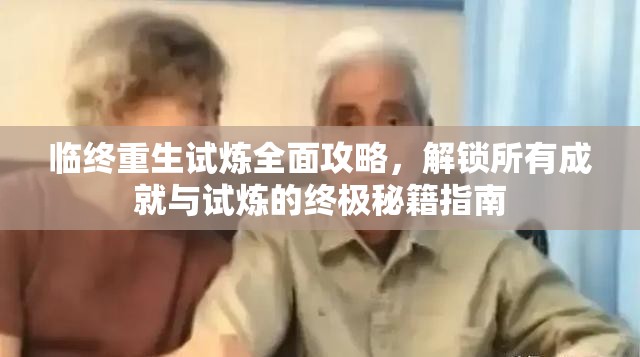 临终重生试炼全面攻略，解锁所有成就与试炼的终极秘籍指南