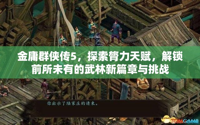 金庸群侠传5，探索膂力天赋，解锁前所未有的武林新篇章与挑战