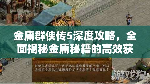 金庸群侠传5深度攻略，全面揭秘金庸秘籍的高效获取方法与秘籍