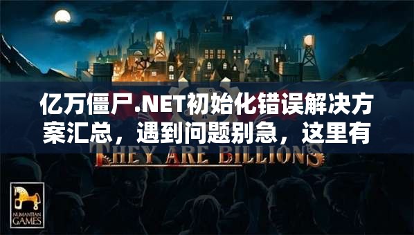 亿万僵尸.NET初始化错误解决方案汇总，遇到问题别急，这里有实用妙招！