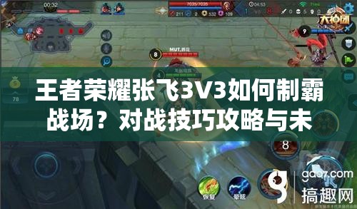 王者荣耀张飞3V3如何制霸战场？对战技巧攻略与未来玩法革命预测