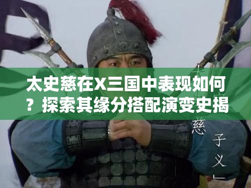 太史慈在X三国中表现如何？探索其缘分搭配演变史揭秘