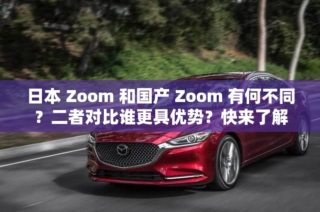 日本 Zoom 和国产 Zoom 有何不同？二者对比谁更具优势？快来了解