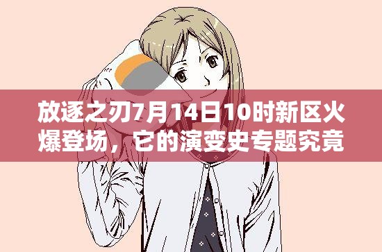 放逐之刃7月14日10时新区火爆登场，它的演变史专题究竟隐藏了哪些秘密？