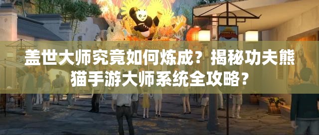 盖世大师究竟如何炼成？揭秘功夫熊猫手游大师系统全攻略？