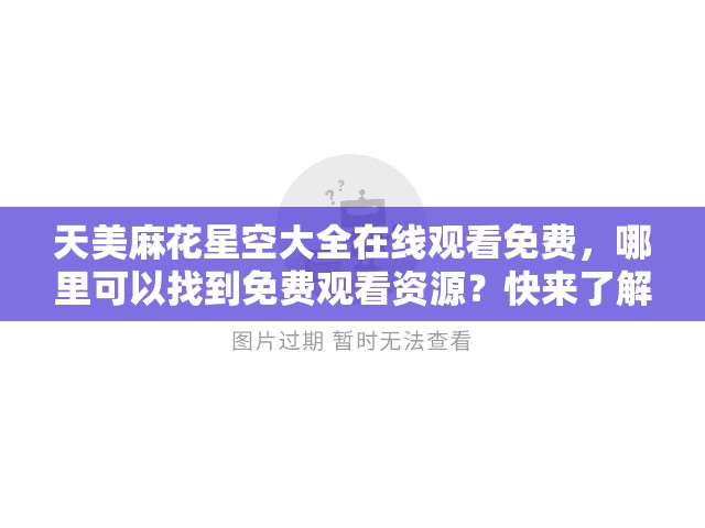 天美麻花星空大全在线观看免费，哪里可以找到免费观看资源？快来了解