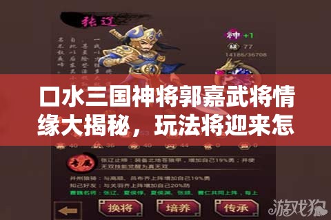 口水三国神将郭嘉武将情缘大揭秘，玩法将迎来怎样革命性变革？