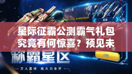 星际征霸公测霸气礼包究竟有何惊喜？预见未来玩法将如何革命？