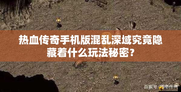 热血传奇手机版混乱深域究竟隐藏着什么玩法秘密？