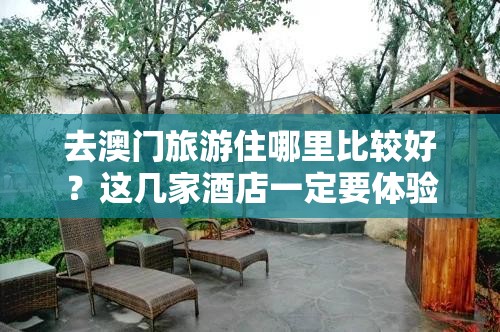 去澳门旅游住哪里比较好？这几家酒店一定要体验