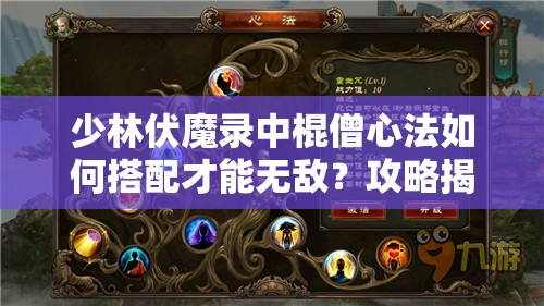 少林伏魔录中棍僧心法如何搭配才能无敌？攻略揭秘！