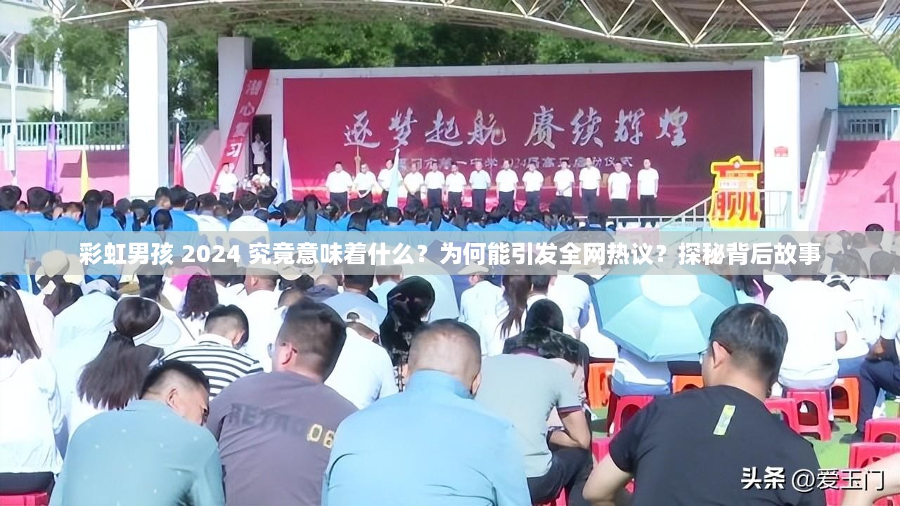 彩虹男孩 2024 究竟意味着什么？为何能引发全网热议？探秘背后故事