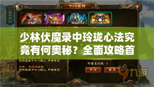 少林伏魔录中玲珑心法究竟有何奥秘？全面攻略首揭秘！