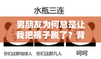 男朋友为何总是让我把裤子脱了？背后原因究竟是什么？